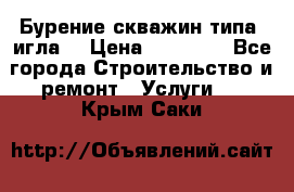 Бурение скважин типа “игла“ › Цена ­ 13 000 - Все города Строительство и ремонт » Услуги   . Крым,Саки